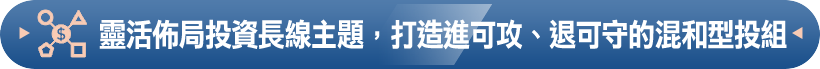 靈活佈局投資長線主題，打造進可攻、退可守的混和型投組